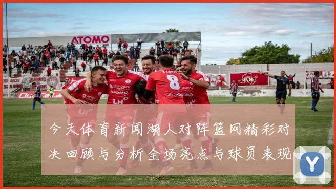 今天体育新闻湖人对阵篮网精彩对决回顾与分析全场亮点与球员表现一览