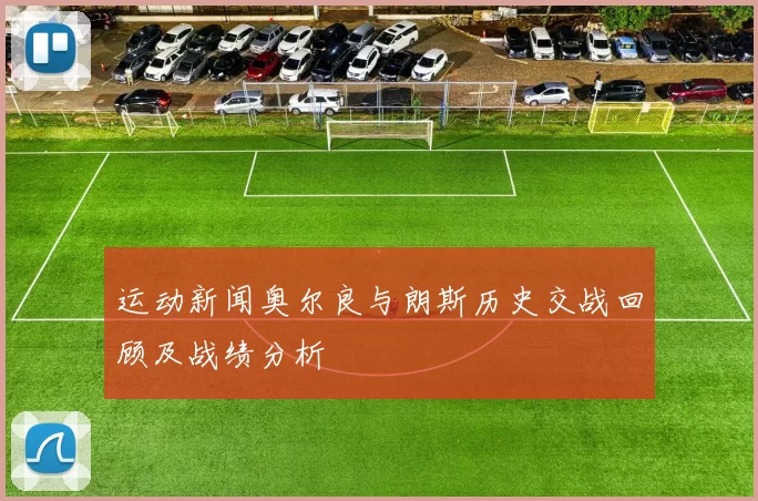 运动新闻奥尔良与朗斯历史交战回顾及战绩分析